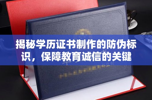 剑川揭秘学历证书制作的防伪标识，保障教育诚信的关键