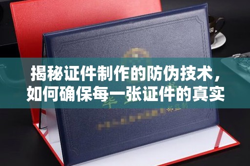 剑川揭秘证件制作的防伪技术，如何确保每一张证件的真实性