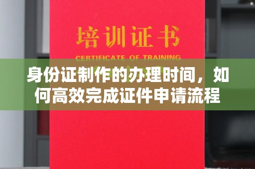 剑川身份证制作的办理时间，如何高效完成证件申请流程